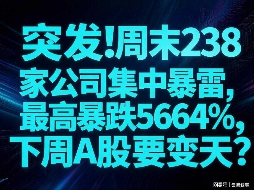 开云-避雷！周末238家公司集中暴雷，最高暴跌5664%，下周A股要变天？